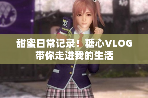 甜蜜日常记录！糖心VLOG带你走进我的生活