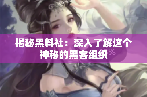 揭秘黑料社：深入了解这个神秘的黑客组织