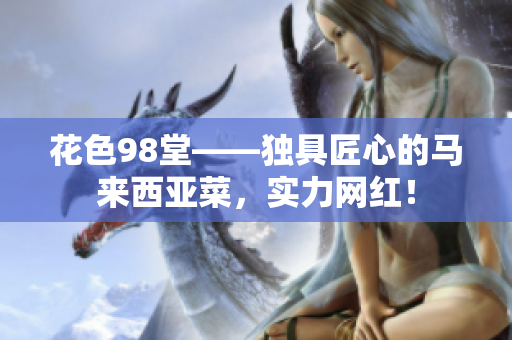 花色98堂——独具匠心的马来西亚菜，实力网红！
