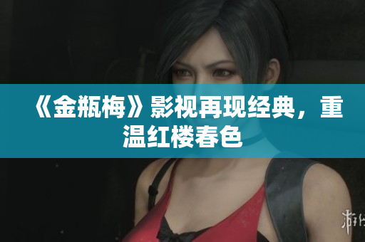 《金瓶梅》影视再现经典，重温红楼春色