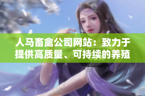 人马畜禽公司网站：致力于提供高质量、可持续的养殖产品