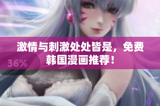 激情与刺激处处皆是，免费韩国漫画推荐！