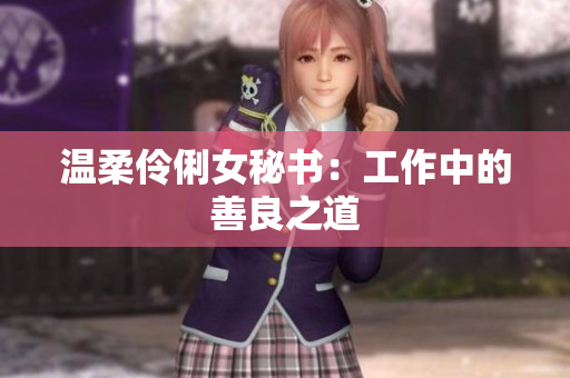 温柔伶俐女秘书：工作中的善良之道
