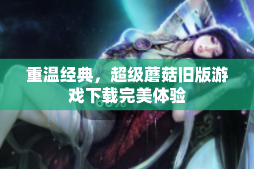 重温经典，超级蘑菇旧版游戏下载完美体验