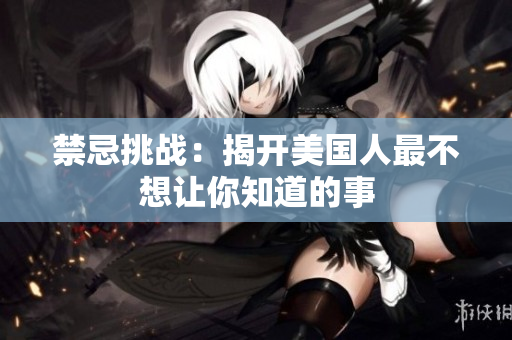 禁忌挑战：揭开美国人最不想让你知道的事