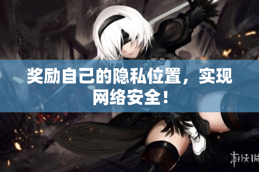 奖励自己的隐私位置，实现网络安全！
