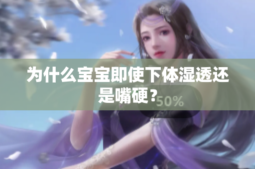 为什么宝宝即使下体湿透还是嘴硬？
