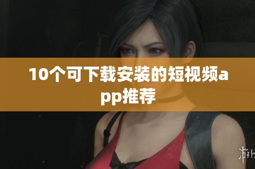 10个可下载安装的短视频app推荐