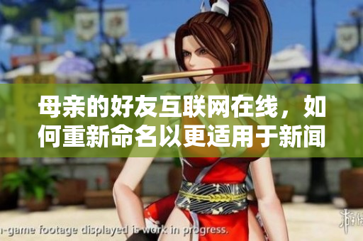 母亲的好友互联网在线，如何重新命名以更适用于新闻报道？
