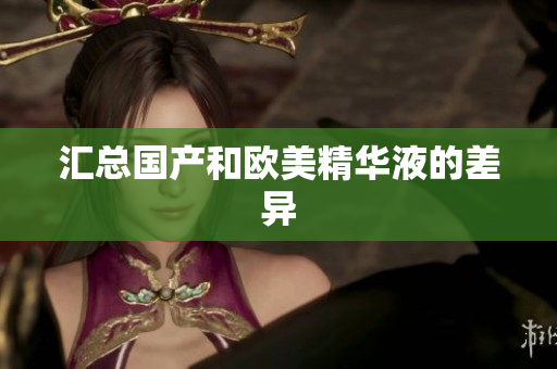 汇总国产和欧美精华液的差异