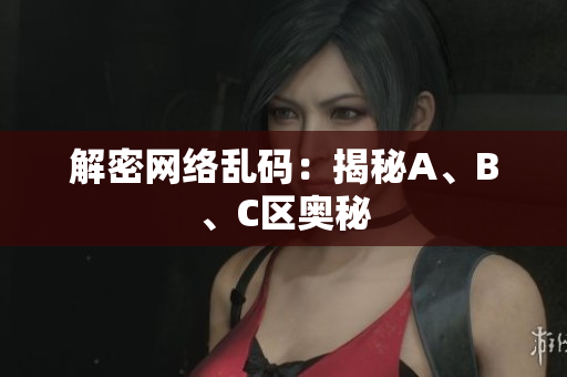解密网络乱码：揭秘A、B、C区奥秘