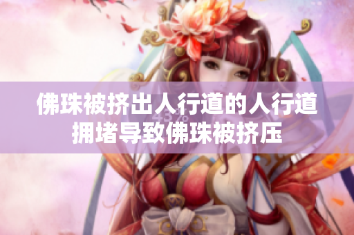 佛珠被挤出人行道的人行道拥堵导致佛珠被挤压