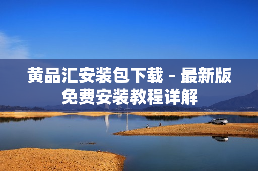黄品汇安装包下载 - 最新版免费安装教程详解