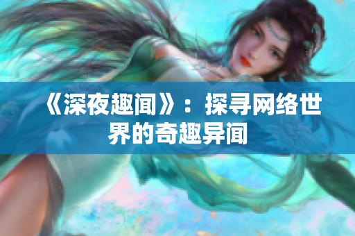 《深夜趣闻》：探寻网络世界的奇趣异闻