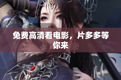免费高清看电影，片多多等你来