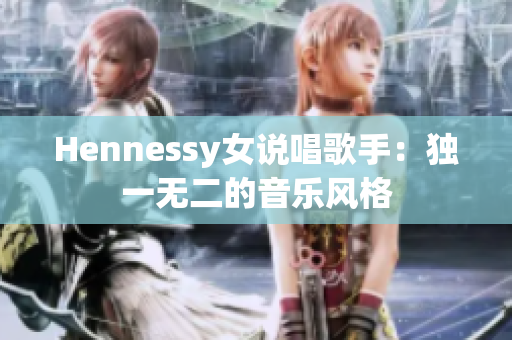 Hennessy女说唱歌手：独一无二的音乐风格