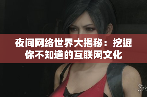 夜间网络世界大揭秘：挖掘你不知道的互联网文化