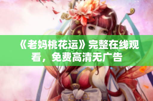 《老妈桃花运》完整在线观看，免费高清无广告