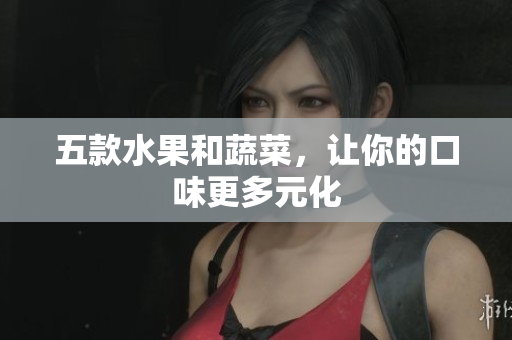 五款水果和蔬菜，让你的口味更多元化