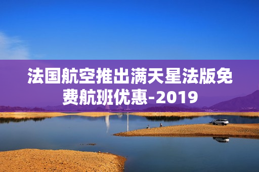 法国航空推出满天星法版免费航班优惠-2019