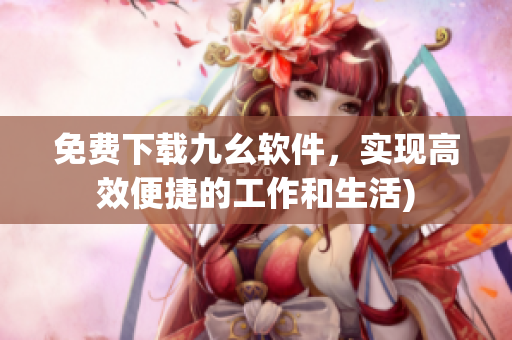 免费下载九幺软件，实现高效便捷的工作和生活)