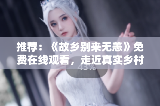 推荐：《故乡别来无恙》免费在线观看，走近真实乡村生活。