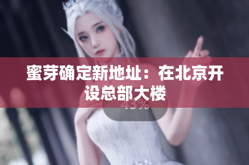 蜜芽确定新地址：在北京开设总部大楼