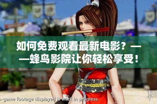 如何免费观看最新电影？——蜂鸟影院让你轻松享受！