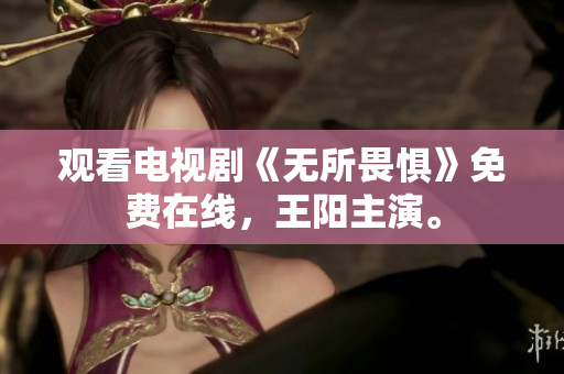观看电视剧《无所畏惧》免费在线，王阳主演。