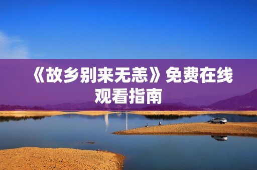 《故乡别来无恙》免费在线观看指南