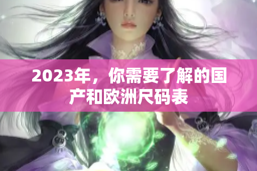 2023年，你需要了解的国产和欧洲尺码表