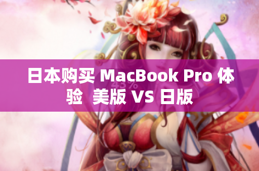 日本购买 MacBook Pro 体验  美版 VS 日版