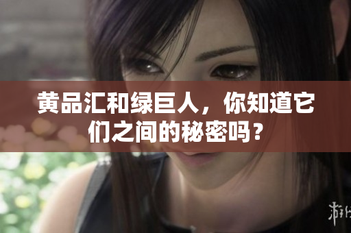 黄品汇和绿巨人，你知道它们之间的秘密吗？