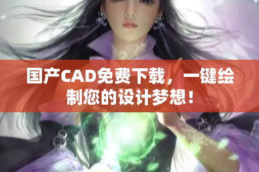 国产CAD免费下载，一键绘制您的设计梦想！