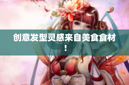 创意发型灵感来自美食食材！