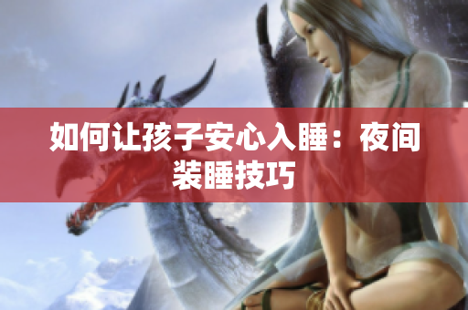 如何让孩子安心入睡：夜间装睡技巧
