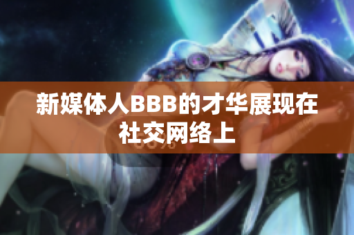 新媒体人BBB的才华展现在社交网络上