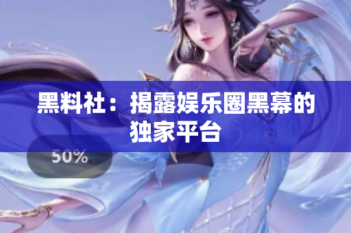 黑料社：揭露娱乐圈黑幕的独家平台