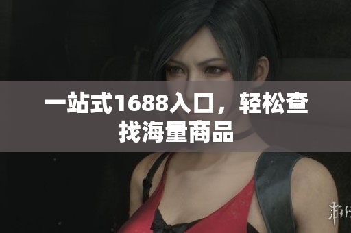 一站式1688入口，轻松查找海量商品