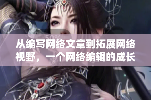 从编写网络文章到拓展网络视野，一个网络编辑的成长之路)
