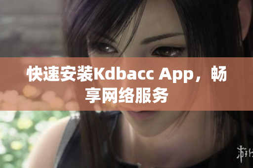 快速安装Kdbacc App，畅享网络服务