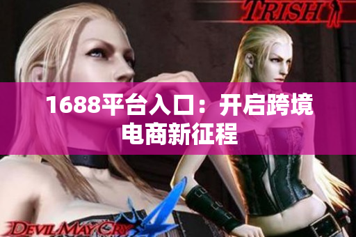 1688平台入口：开启跨境电商新征程