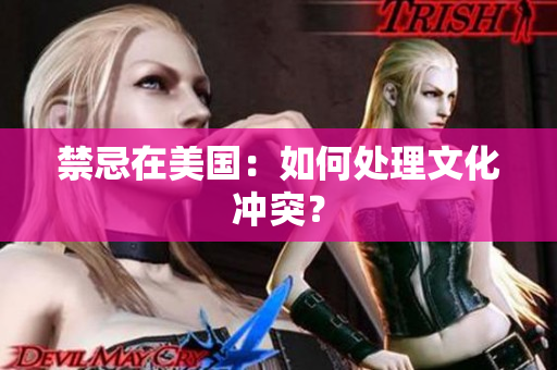禁忌在美国：如何处理文化冲突？