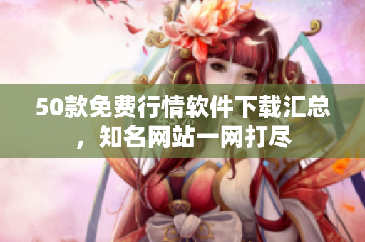 50款免费行情软件下载汇总，知名网站一网打尽