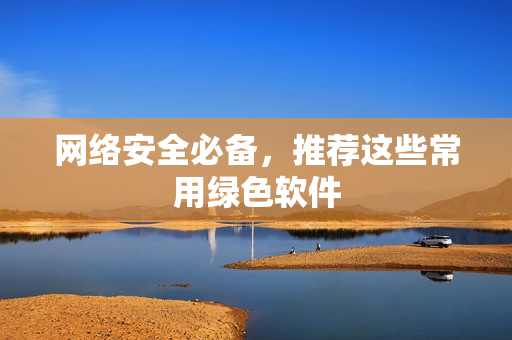 网络安全必备，推荐这些常用绿色软件