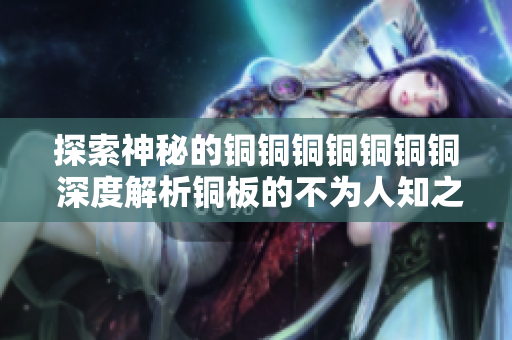 探索神秘的铜铜铜铜铜铜铜 深度解析铜板的不为人知之处