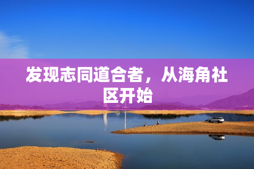 发现志同道合者，从海角社区开始