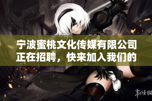 宁波蜜桃文化传媒有限公司正在招聘，快来加入我们的团队！
