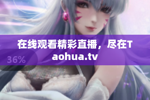 在线观看精彩直播，尽在Taohua.tv