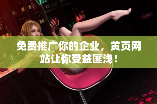 免费推广你的企业，黄页网站让你受益匪浅！
